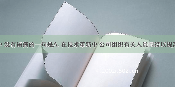 下列各句中 没有语病的一句是A. 在技术革新中 公司组织有关人员围绕以提高产品质量