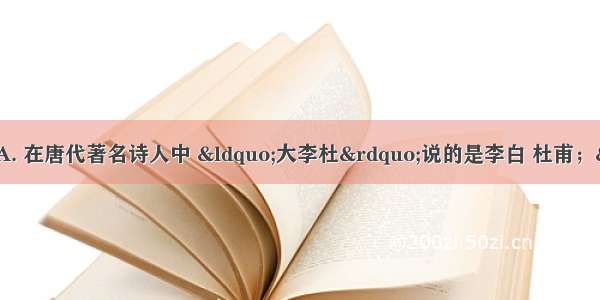 下列说法正确的一组是A. 在唐代著名诗人中 “大李杜”说的是李白 杜甫；“小李社”