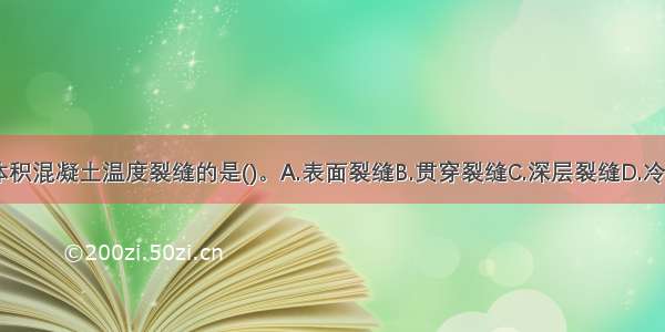 下列属大体积混凝土温度裂缝的是()。A.表面裂缝B.贯穿裂缝C.深层裂缝D.冷缝E.永久缝