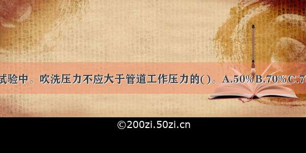 热力管道功能性试验中。吹洗压力不应大于管道工作压力的()。A.50%B.70%C.75%D.80%ABCD