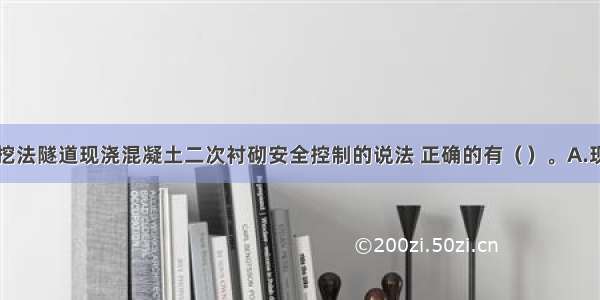 关于喷锚暗挖法隧道现浇混凝土二次衬砌安全控制的说法 正确的有（）。A.现浇混凝土二