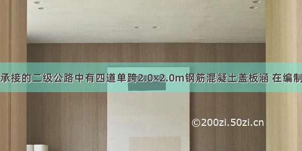 某施工单位承接的二级公路中有四道单跨2.0×2.0m钢筋混凝土盖板涵 在编制的《施工组