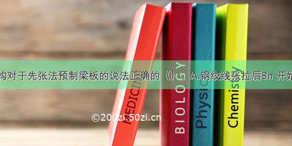 桥梁上部结构对于先张法预制梁板的说法正确的（）。A.钢绞线张拉后8h 开始绑扎除面板