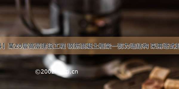 【背景资料】某20层高层建设工程 钢筋混凝土框架一剪力墙结构 采用塔式起重机作为垂