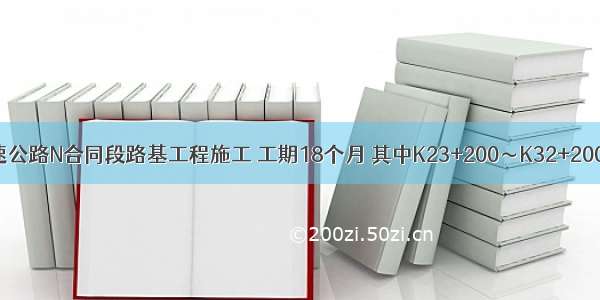 背景：某高速公路N合同段路基工程施工 工期18个月 其中K23+200～K32+200路段以填方