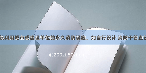 消防用水一般利用城市或建设单位的永久消防设施。如自行设计 消防干管直径应不小于（