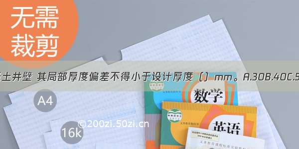 对于现浇混凝土井壁 其局部厚度偏差不得小于设计厚度（）mm。A.30B.40C.50D.70ABCD