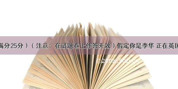 书面表达（满分25分）（注意：在试题卷上作答无效）假定你是李华 正在英国接受英语培