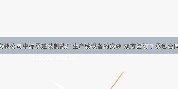 一 背景A安装公司中标承建某制药厂生产线设备的安装 双方签订了承包合同 其中包括