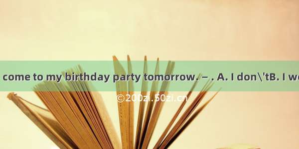 —Don\'t forget to come to my birthday party tomorrow. — . A. I don\'tB. I won\'tC. I cannotD.
