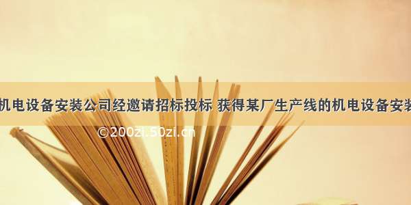 一 背景某机电设备安装公司经邀请招标投标 获得某厂生产线的机电设备安装工程 并与