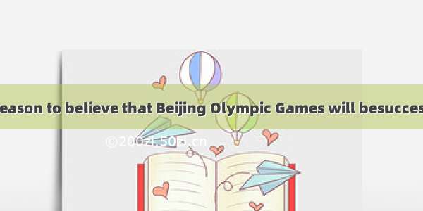 We have every reason to believe that Beijing Olympic Games will besuccess.A. 不填；aB. th