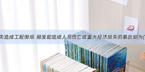 由于责任过失造成工程倒塌 报废和造成人员伤亡或重大经济损失的事故称为()。A.一般质