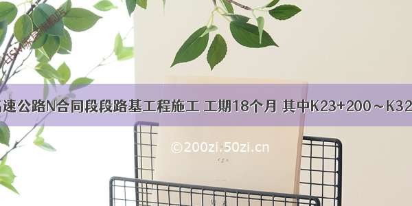 背景资料某高速公路N合同段段路基工程施工 工期18个月 其中K23+200～K32+200路段以