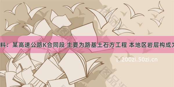 1．背景材料：某高速公路K合同段 主要为路基土石方工程 本地区岩层构成为泥岩 砂岩