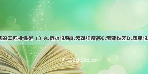 软土地基的工程特性是（）A.透水性强B.天然强度高C.流变性差D.压缩性高ABCD