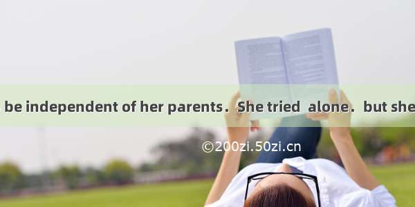 Susan wanted to be independent of her parents．She tried  alone．but she didn’t like it and