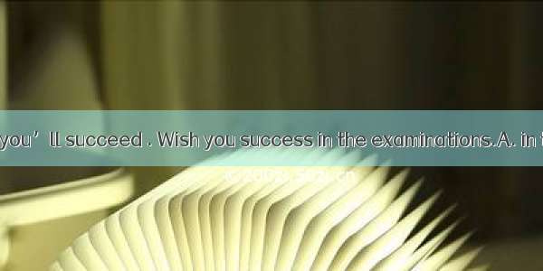 If you keep on  you’ll succeed . Wish you success in the examinations.A. in timeB. at one