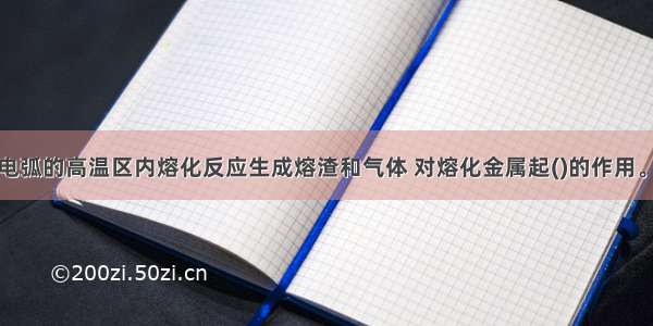 焊剂在焊接电弧的高温区内熔化反应生成熔渣和气体 对熔化金属起()的作用。A.保护和冶