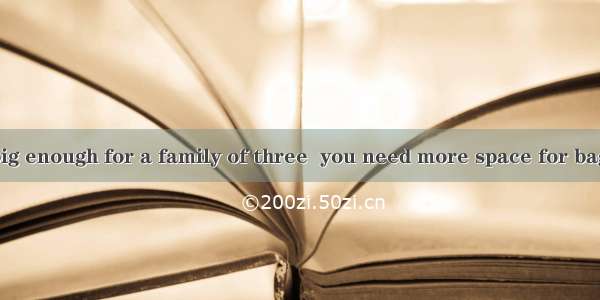 A small car is big enough for a family of three  you need more space for baggage.A. onceB.