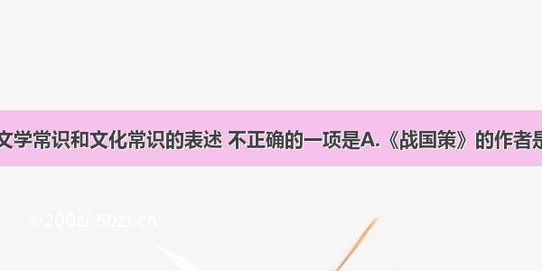 单选题下列文学常识和文化常识的表述 不正确的一项是A.《战国策》的作者是西汉的刘向