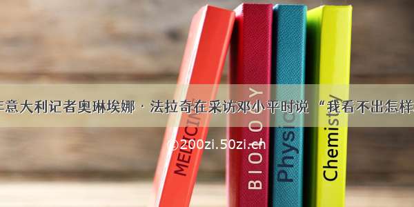 单选题1980年意大利记者奥琳埃娜·法拉奇在采访邓小平时说 “我看不出怎样才能避免和防