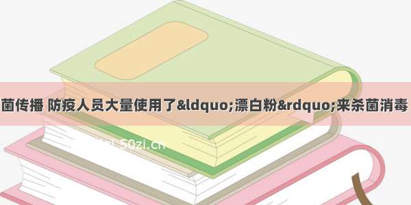 为防止玉树地震灾区的病菌传播 防疫人员大量使用了“漂白粉”来杀菌消毒 “漂白粉”