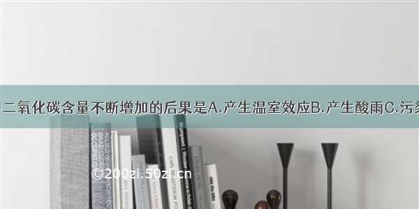 地球大气层中二氧化碳含量不断增加的后果是A.产生温室效应B.产生酸雨C.污染环境D.毒害