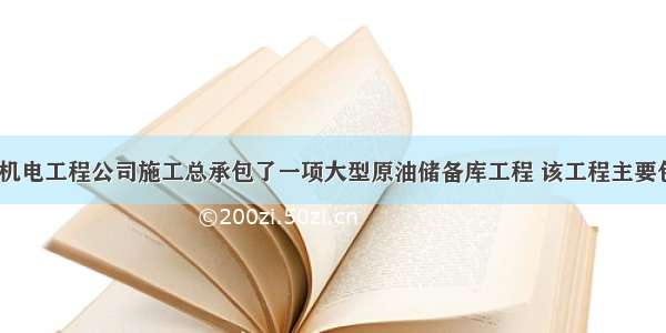 背景资料:某机电工程公司施工总承包了一项大型原油储备库工程 该工程主要包括4台5000