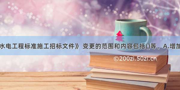 根据《水利水电工程标准施工招标文件》 变更的范围和内容包括()等。A.增加合同中任何