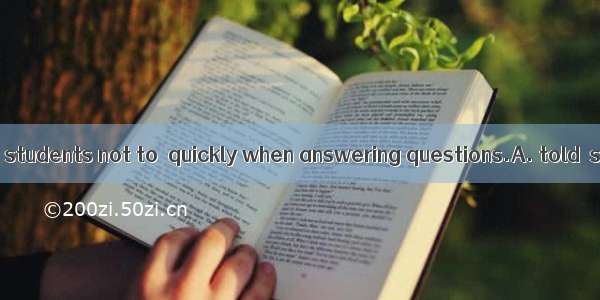 The teacher  the students not to  quickly when answering questions.A. told  sayB. said  ta