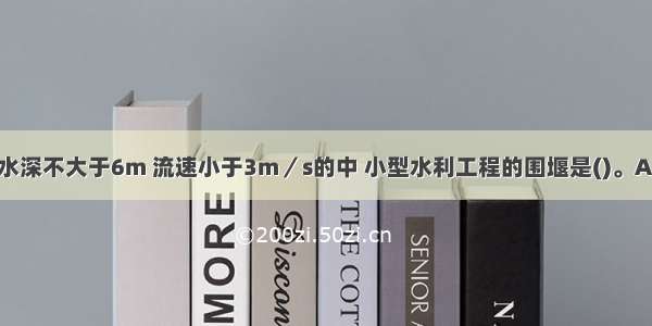 一般适用于水深不大于6m 流速小于3m／s的中 小型水利工程的围堰是()。A.木笼围堰B.