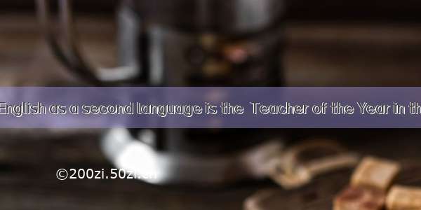 A teacher of English as a second language is the  Teacher of the Year in the United St