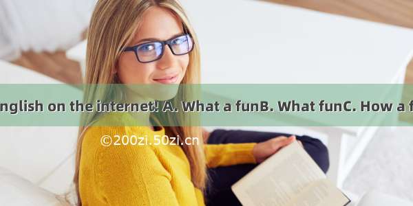 it is to learn English on the internet! A. What a funB. What funC. How a funD. How fun