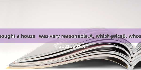 13. Recently I bought a house   was very reasonable.A. which priceB. whose the priceC. of