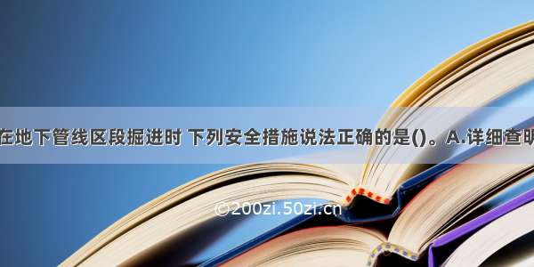 盾构法隧道在地下管线区段掘进时 下列安全措施说法正确的是()。A.详细查明地下管线类