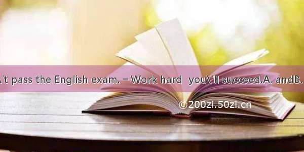 17．－I didn\'t pass the English exam.－Work hard  you\'ll succeed.A. andB. butC. orD. So