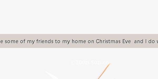 47. I will invite some of my friends to my home on Christmas Eve  and I do wish all of the