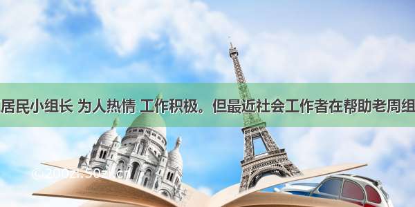 老周是社区居民小组长 为人热情 工作积极。但最近社会工作者在帮助老周组织了几次活