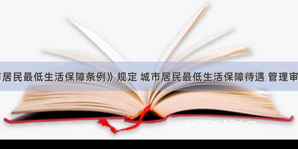 我国《城市居民最低生活保障条例》规定 城市居民最低生活保障待遇 管理审批机关应当