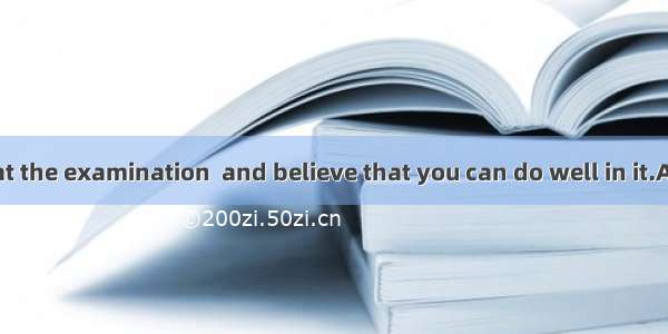 73. Don\' t be  at the examination  and believe that you can do well in it.A. anxiousB. ups