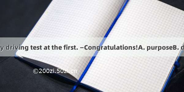 11．—I passed my driving test at the first. —Congratulations!A. purposeB. desireC. attemptD