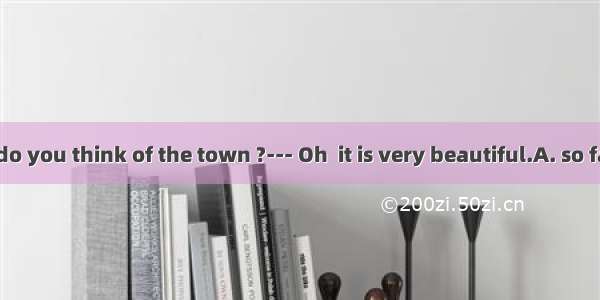 36. --- What do you think of the town ?--- Oh  it is very beautiful.A. so farB. by farC. t