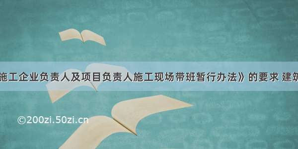 根据《建筑施工企业负责人及项目负责人施工现场带班暂行办法》的要求 建筑施工企业负