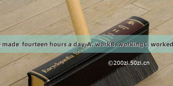 They were made  fourteen hours a day.A. workB. workingC. workedD. to work