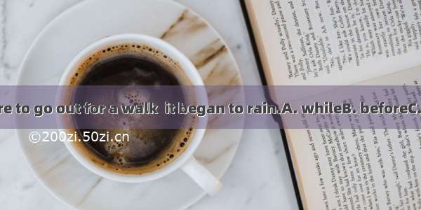 33. We were to go out for a walk  it began to rain.A. whileB. beforeC. asD. when