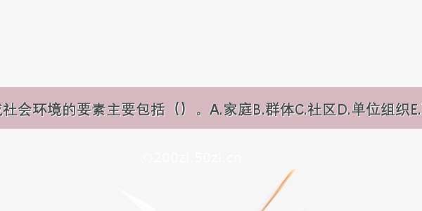 构成社会环境的要素主要包括（）。A.家庭B.群体C.社区D.单位组织E.政党