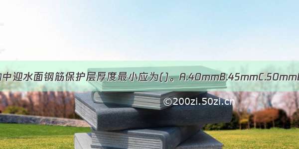 防水混凝土结构中迎水面钢筋保护层厚度最小应为()。A.40mmB.45mmC.50mmD.55mmABCD