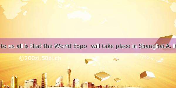 is known to us all is that the World Expo  will take place in Shanghai.A. ItB. WhatC