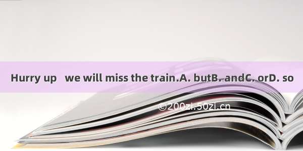 Hurry up   we will miss the train.A. butB. andC. orD. so